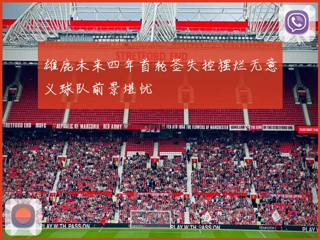 雄鹿未来四年首轮签失控摆烂无意义球队前景堪忧