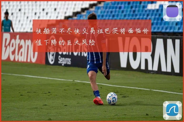 快船若不尽快交易祖巴茨将面临价值下降的巨大风险