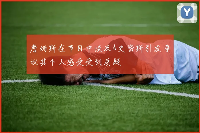 詹姆斯在节目中谈及A史密斯引发争议其个人感受受到质疑