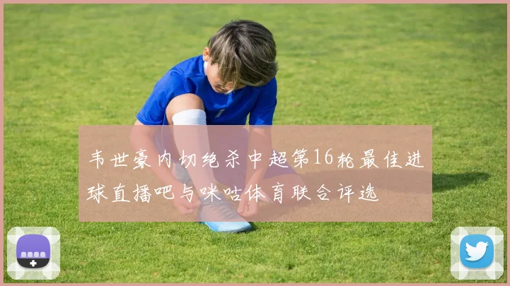 韦世豪内切绝杀中超第16轮最佳进球直播吧与咪咕体育联合评选