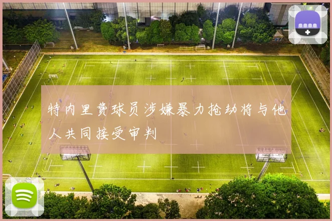 特内里费球员涉嫌暴力抢劫将与他人共同接受审判