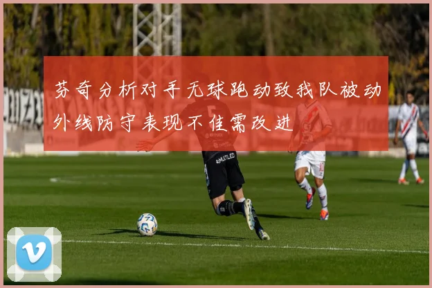 芬奇分析对手无球跑动致我队被动外线防守表现不佳需改进