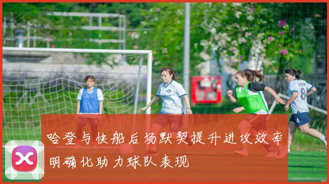 哈登与快船后场默契提升进攻效率明确化助力球队表现