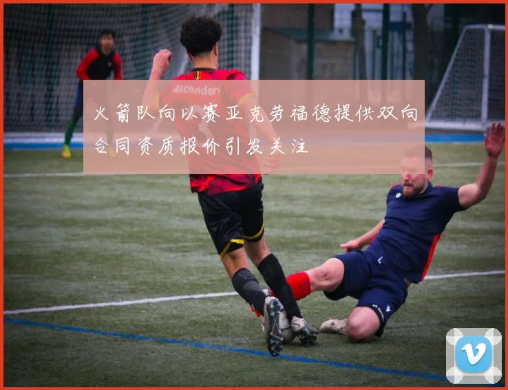 火箭队向以赛亚克劳福德提供双向合同资质报价引发关注