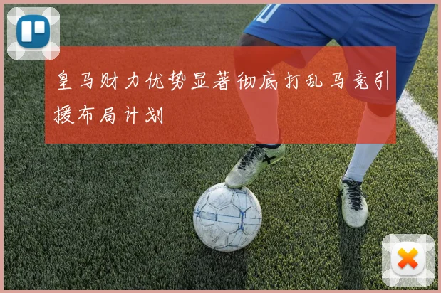 皇马财力优势显著彻底打乱马竞引援布局计划